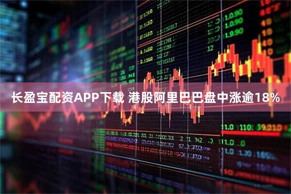 长盈宝配资APP下载 港股阿里巴巴盘中涨逾18%